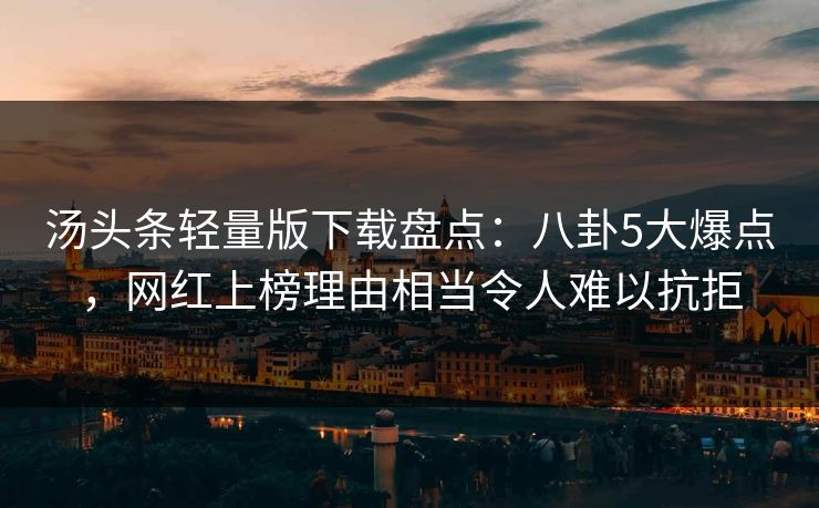 汤头条轻量版下载盘点：八卦5大爆点，网红上榜理由相当令人难以抗拒