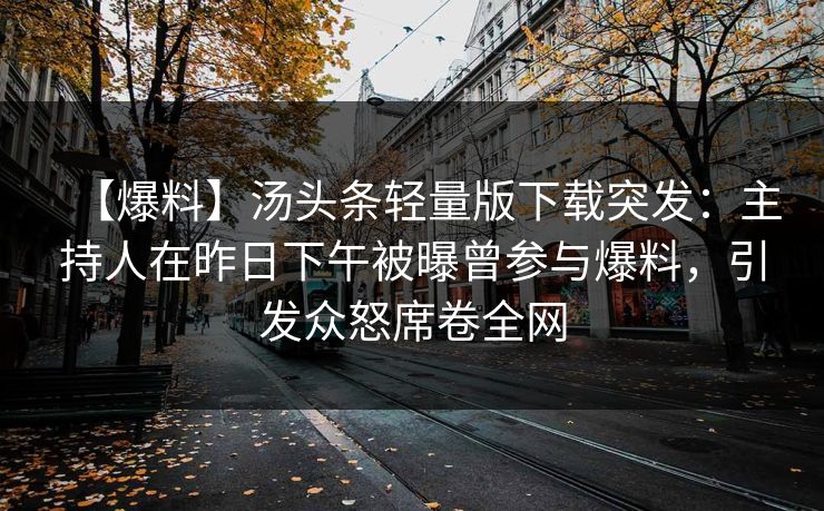 【爆料】汤头条轻量版下载突发：主持人在昨日下午被曝曾参与爆料，引发众怒席卷全网