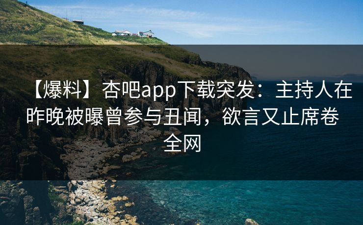 【爆料】杏吧app下载突发：主持人在昨晚被曝曾参与丑闻，欲言又止席卷全网