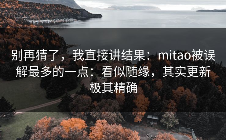 别再猜了,我直接讲结果:mitao被误解最多的一点:看似随缘,其实更新极其精确